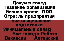 Документовед › Название организации ­ Бизнес профи, ООО › Отрасль предприятия ­ Без специальной подготовки › Минимальный оклад ­ 24 000 - Все города Работа » Вакансии   . Алтайский край,Алейск г.